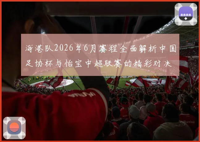 海港队2026年6月赛程全面解析中国足协杯与怡宝中超联赛的精彩对决