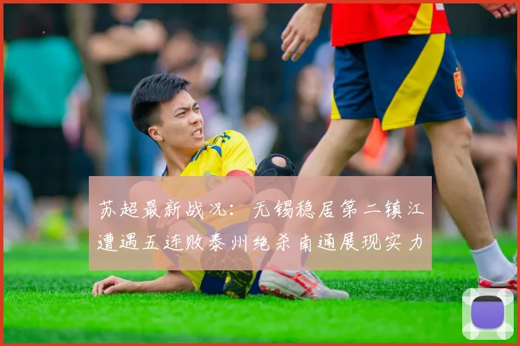 苏超最新战况：无锡稳居第二镇江遭遇五连败泰州绝杀南通展现实力