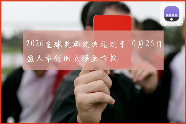 2026金球奖颁奖典礼定于10月26日盛大举行地点移至伦敦