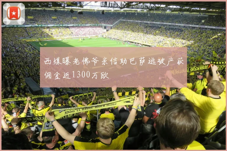 西媒曝老佛爷亲信助巴萨逃破产获佣金近1300万欧