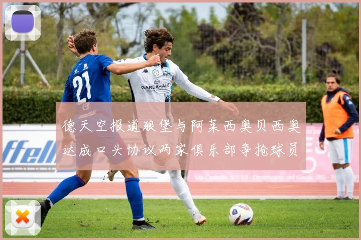 德天空报道狼堡与阿莱西奥贝西奥达成口头协议两家俱乐部争抢球员