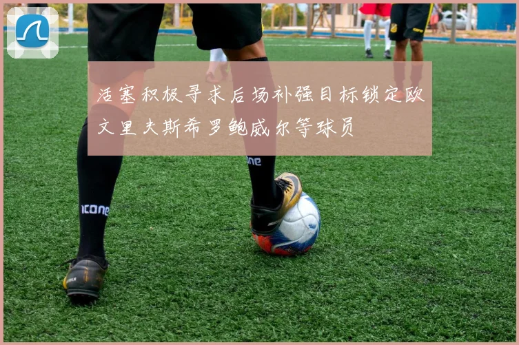 活塞积极寻求后场补强目标锁定欧文里夫斯希罗鲍威尔等球员